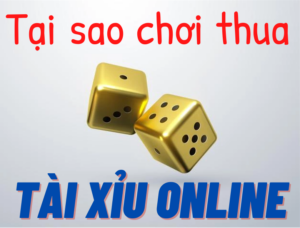 Tại Sao Chơi Tài Xỉu Toàn Thua? Làm Sao Để Chuyển Bại Thành Thắng?